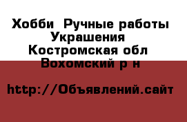 Хобби. Ручные работы Украшения. Костромская обл.,Вохомский р-н